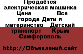 Продаётся электрическая машинка › Цена ­ 15 000 - Все города Дети и материнство » Детский транспорт   . Крым,Симферополь